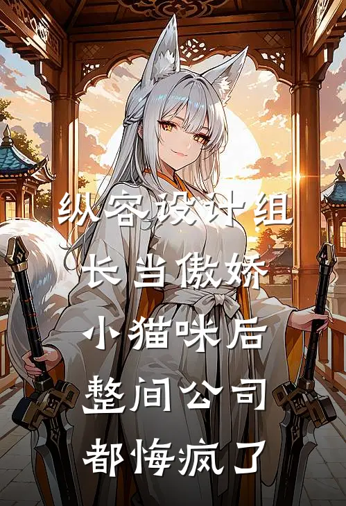 纵容设计组长当傲娇小猫咪后，整间公司都悔疯了