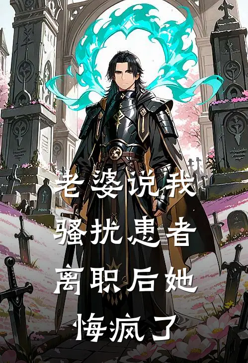 老婆说我骚扰患者，离职后她悔疯了