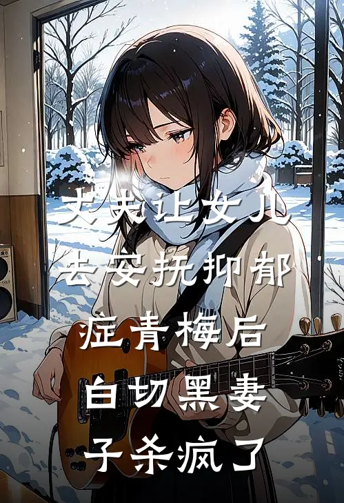丈夫让女儿去安抚抑郁症青梅后，白切黑妻子杀疯了(谢驰宋时予)全本免费在线阅读_丈夫让女儿去安抚抑郁症青梅后，白切黑妻子杀疯了全文阅读
