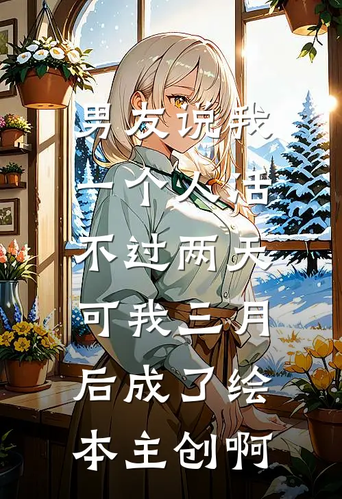 男友说我一个人活不过两天，可我三月后成了绘本主创啊