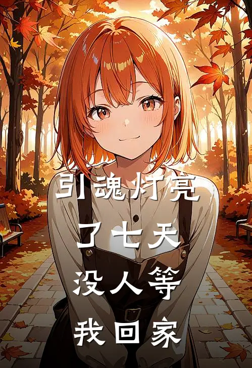 引魂灯亮了七天，没人等我回家知意知秋最新好看小说_已完结小说引魂灯亮了七天，没人等我回家知意知秋