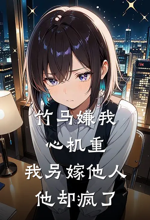 竹马嫌我心机重，我另嫁他人他却疯了
