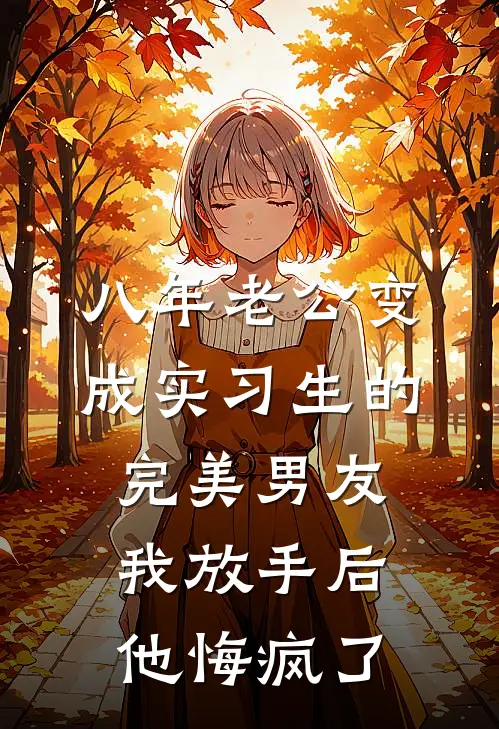 八年老公变成实习生的完美男友，我放手后他悔疯了
