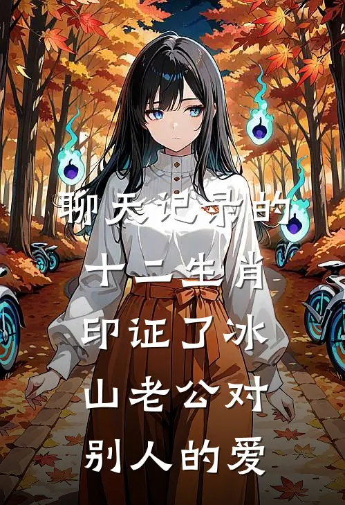 聊天记录的十二生肖印证了冰山老公对别人的爱