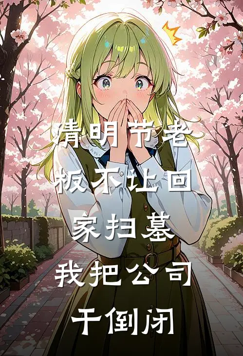 清明节老板不让回家扫墓，我把公司干倒闭