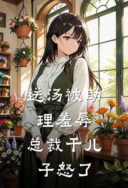 送汤被助理羞辱，总裁干儿子怒了