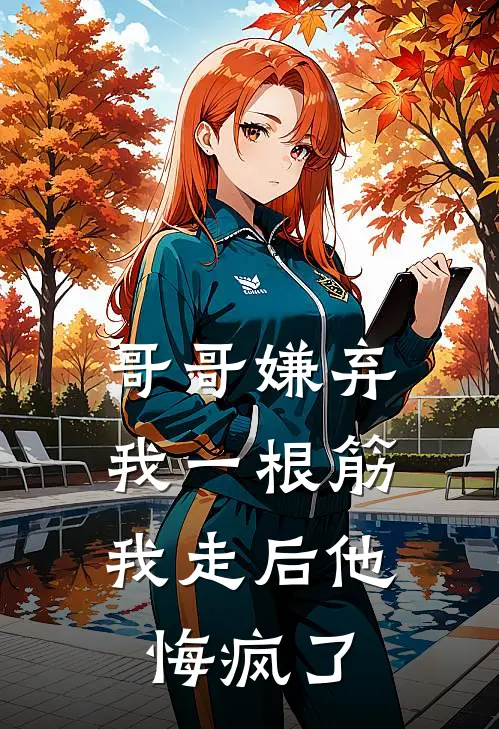 哥哥嫌弃我一根筋，我走后他悔疯了