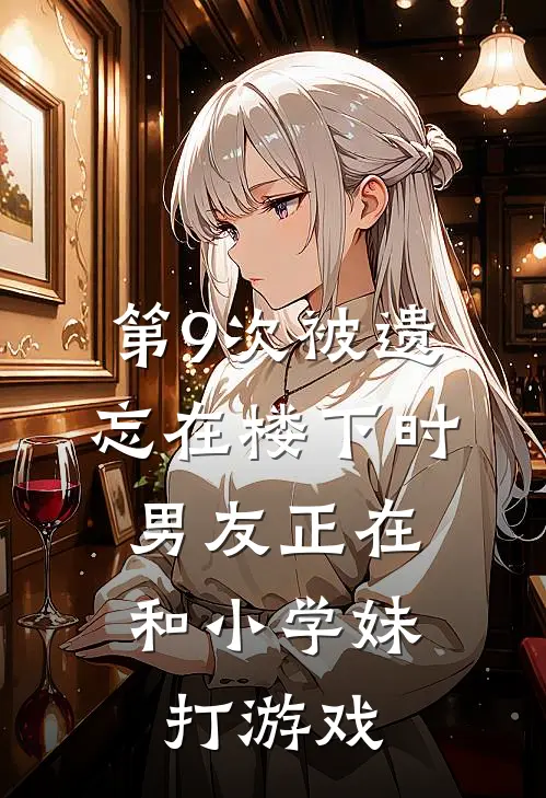 第9次被遗忘在楼下时，男友正在和小学妹打游戏