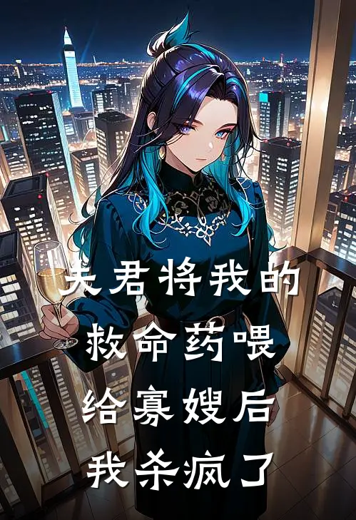 夫君将我的救命药喂给寡嫂后，我杀疯了