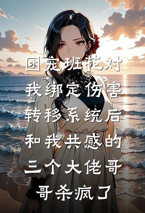 团宠班花对我绑定伤害转移系统后，和我共感的三个大佬哥哥杀疯了