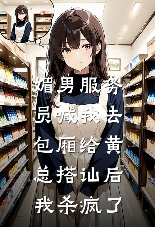 媚男服务员喊我去包厢给黄总搭讪后，我杀疯了