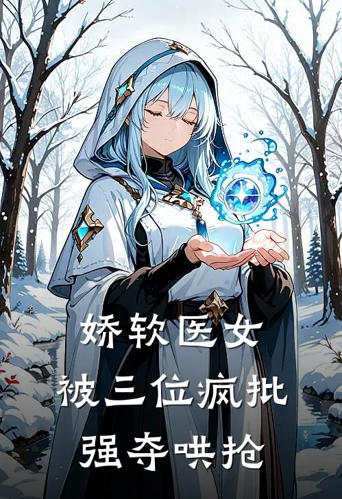 娇软医女，被三位疯批强夺哄抢