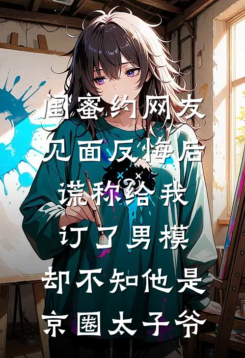 闺蜜约网友见面反悔后，谎称给我订了男模，却不知他是京圈太子爷