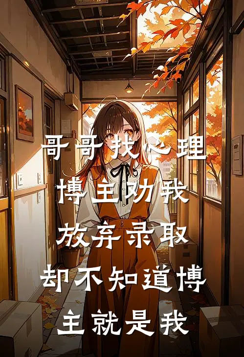 哥哥找心理博主劝我放弃录取，却不知道博主就是我