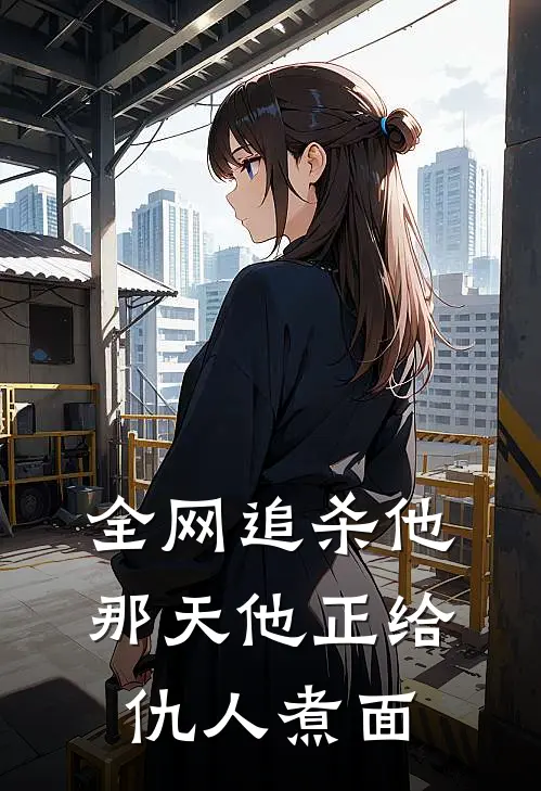 全网追杀他那天他正给仇人煮面
