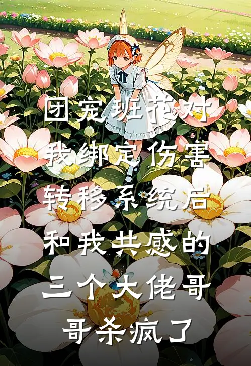 团宠班花对我绑定伤害转移系统后，和我共感的三个大佬哥哥杀疯了