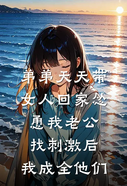 弟弟天天带女人回家怂恿我老公找刺激后，我成全他们