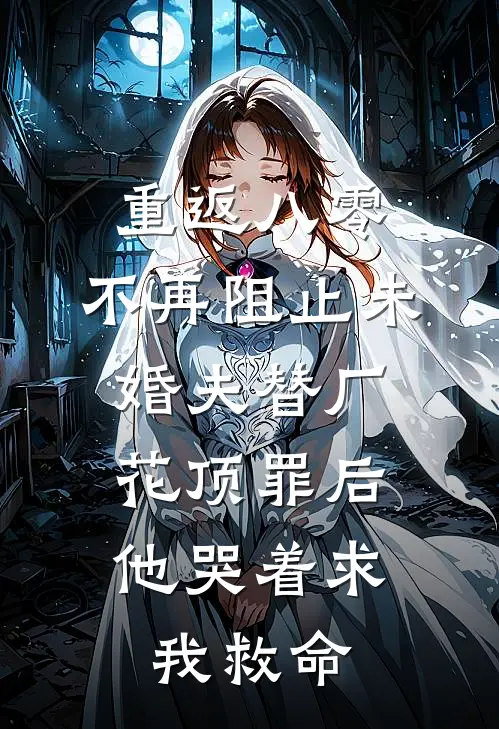 重返八零，不再阻止未婚夫替厂花顶罪后，他哭着求我救命