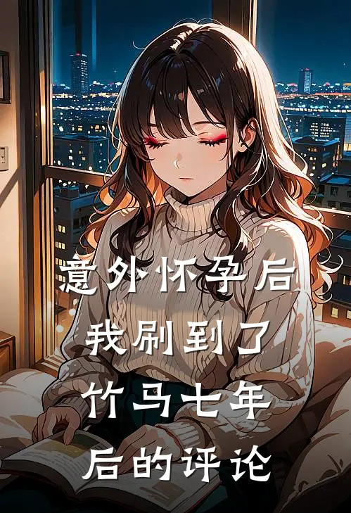 意外怀孕后，我刷到了竹马七年后的评论