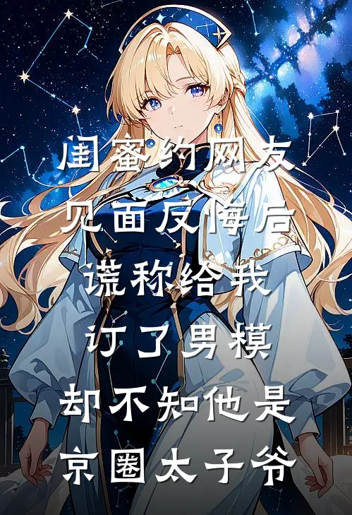 闺蜜约网友见面反悔后，谎称给我订了男模，却不知他是京圈太子爷