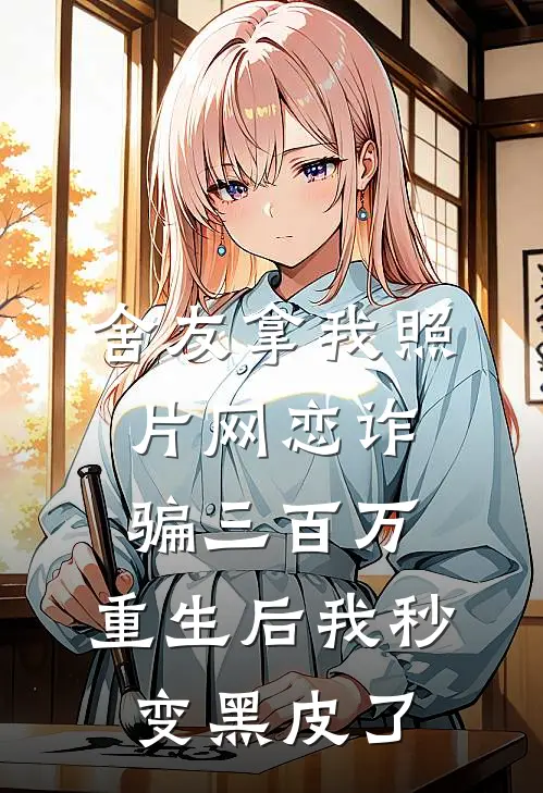 舍友拿我照片网恋诈骗三百万，重生后我秒变黑皮了