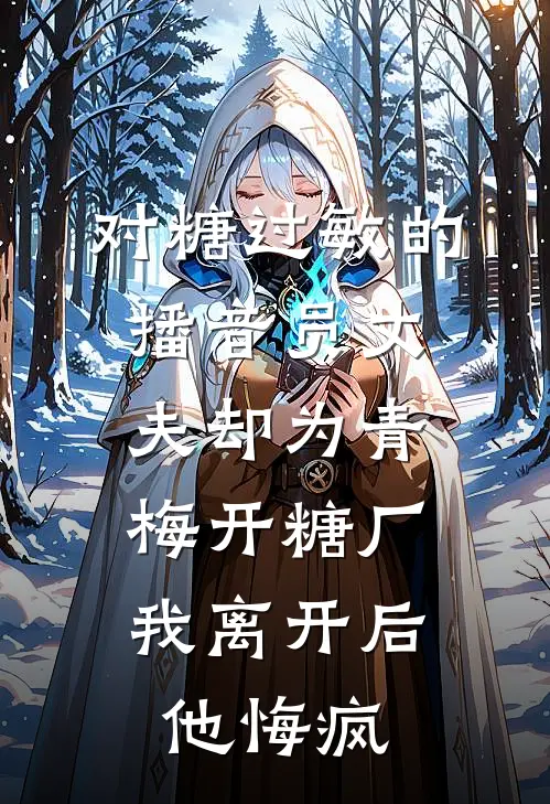 对糖过敏的播音员丈夫却为青梅开糖厂，我离开后他悔疯