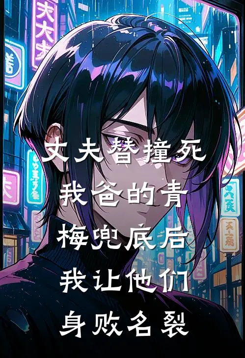 丈夫替撞死我爸的青梅兜底后，我让他们身败名裂
