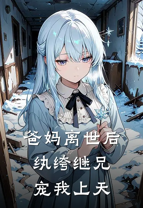 爸妈离世后，纨绔继兄宠我上天