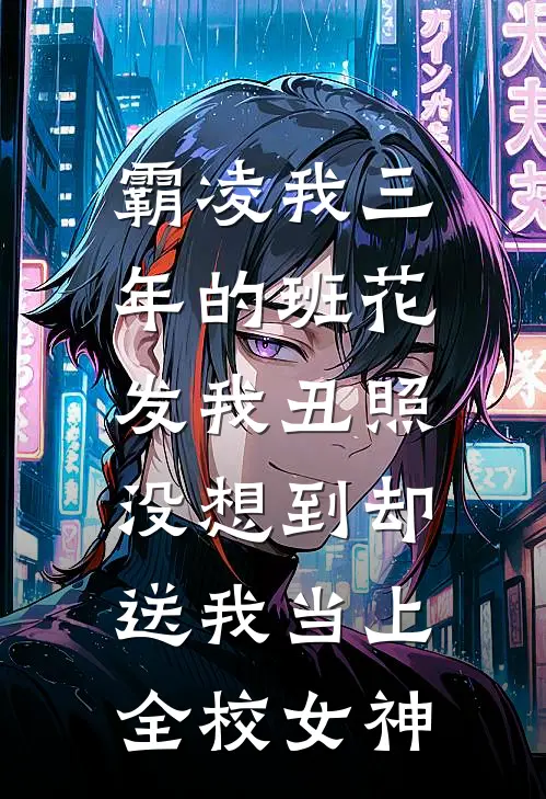 霸凌我三年的班花发我丑照，没想到却送我当上全校女神