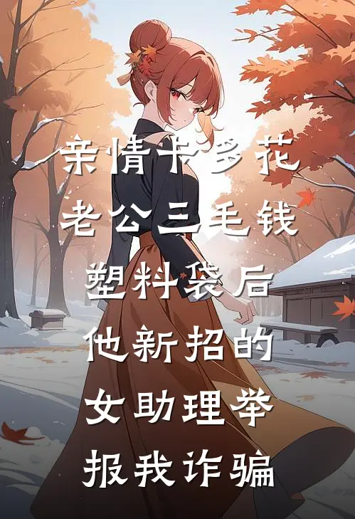 亲情卡多花老公三毛钱塑料袋后，他新招的女助理举报我诈骗