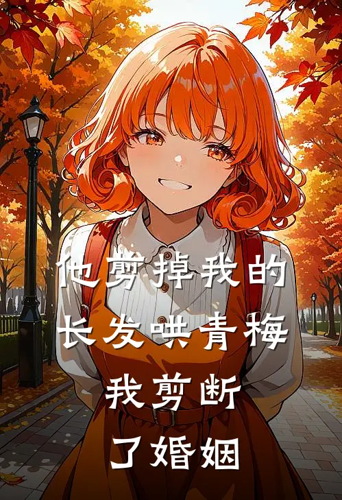 他剪掉我的长发哄青梅，我剪断了婚姻