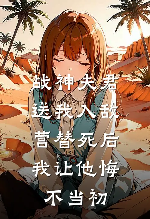 战神夫君送我入敌营替死后，我让他悔不当初