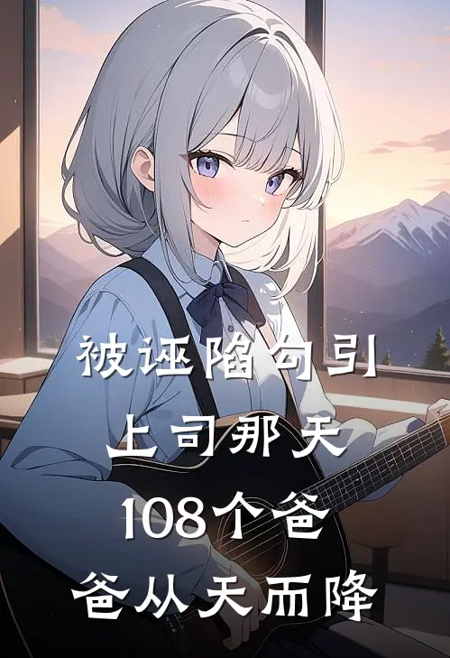 被诬陷勾引上司那天，108个爸爸从天而降