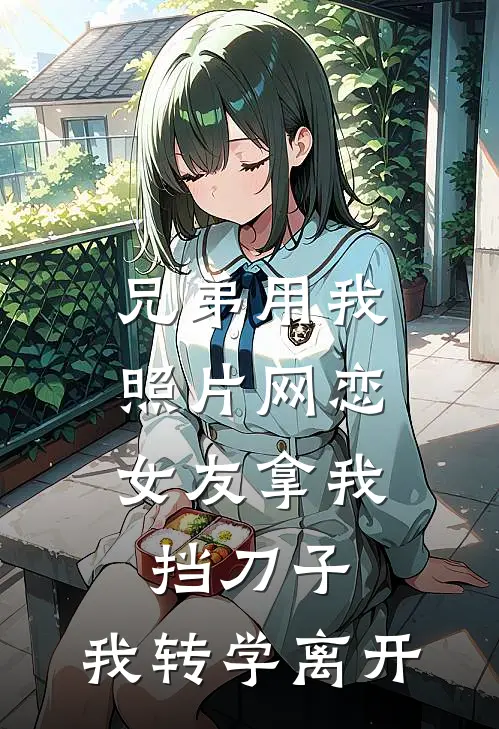 兄弟用我照片网恋，女友拿我挡刀子，我转学离开