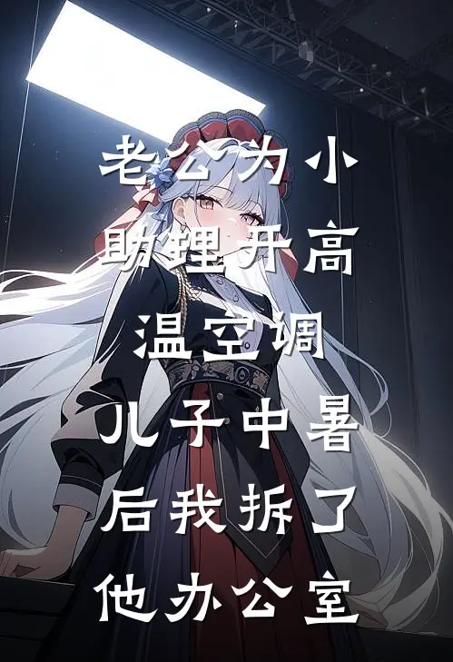 老公为小助理开高温空调，儿子中暑后我拆了他办公室
