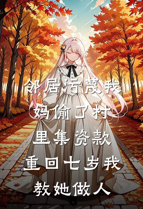 邻居污蔑我妈偷了村里集资款，重回七岁我教她做人