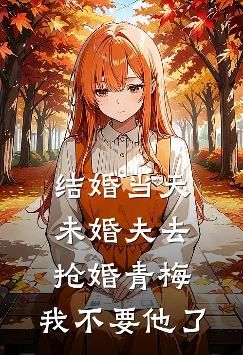 结婚当天未婚夫去抢婚青梅，我不要他了
