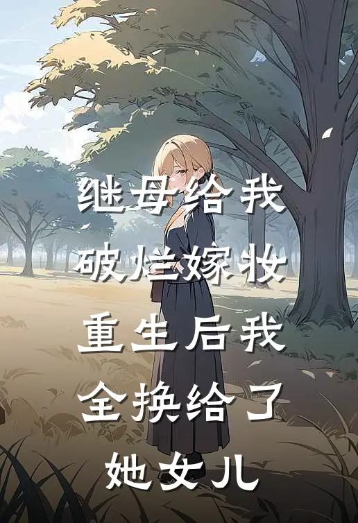 继母给我破烂嫁妆，重生后我全换给了她女儿