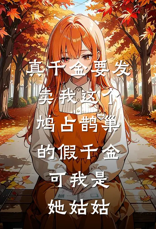 真千金要发卖我这个鸠占鹊巢的假千金，可我是她姑姑