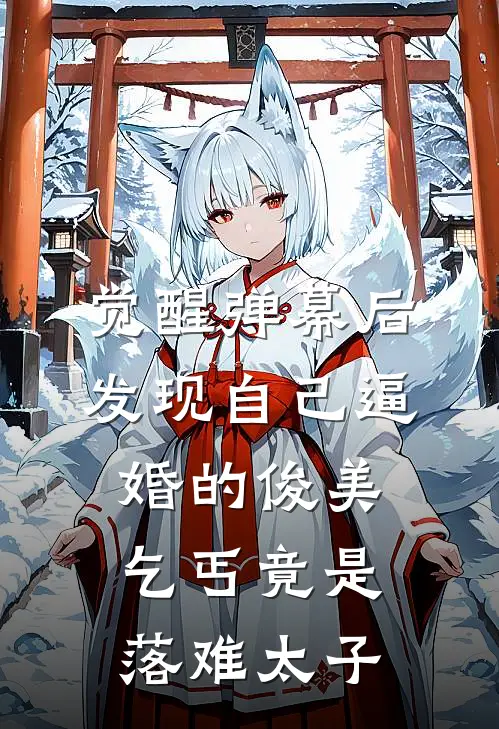 觉醒弹幕后，发现自己逼婚的俊美乞丐竟是落难太子