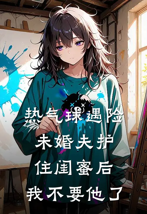 热气球遇险未婚夫护住闺蜜后，我不要他了