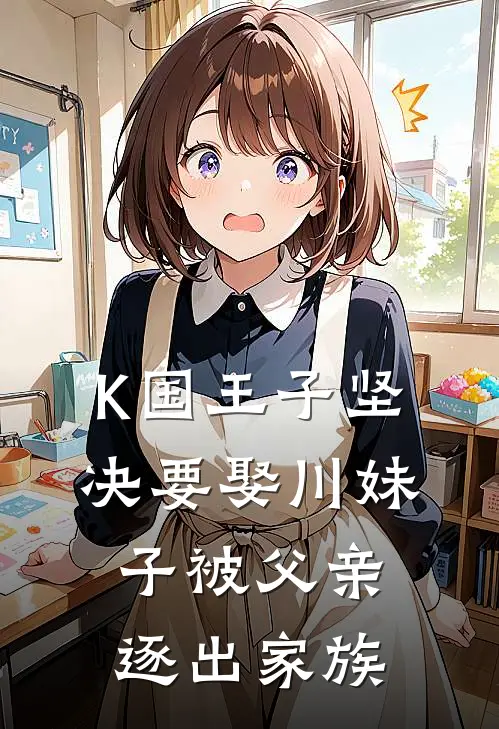 K国王子坚决要娶川妹子被父亲逐出家族