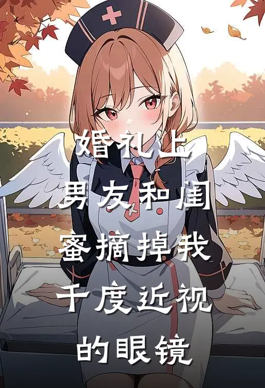 婚礼上，男友和闺蜜摘掉我千度近视的眼镜