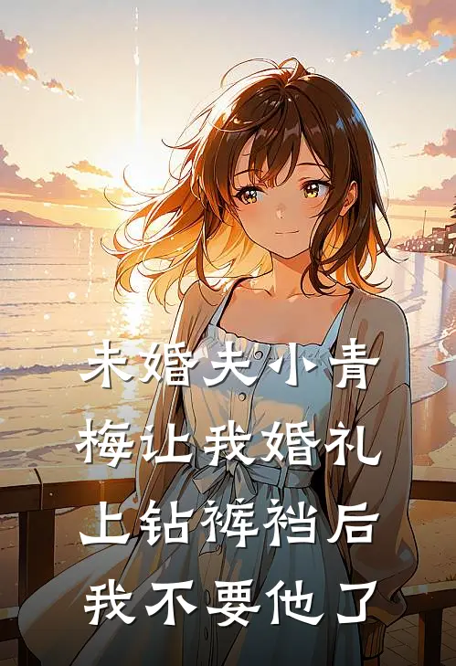 未婚夫小青梅让我婚礼上钻裤裆后，我不要他了