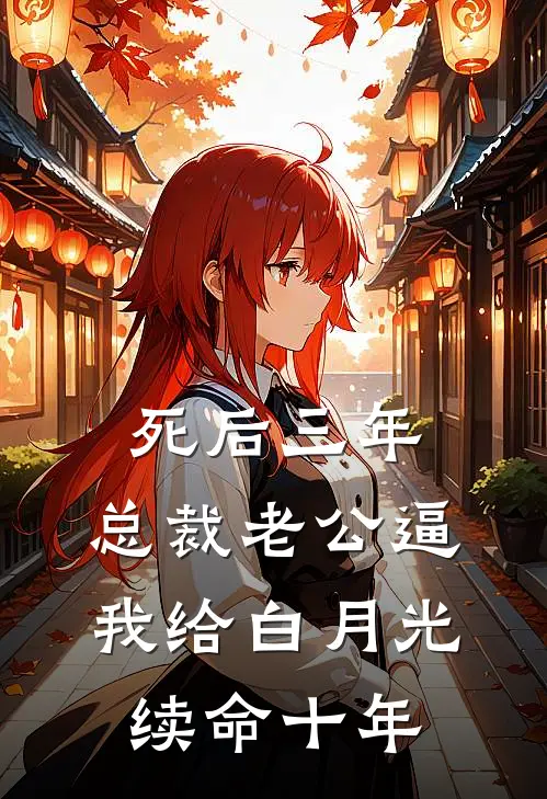 死后三年，总裁老公逼我给白月光续命十年