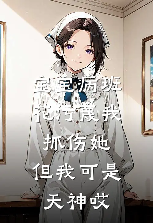 宝宝病班花污蔑我抓伤她，但我可是天神哎