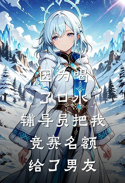 因为喝了口水，辅导员把我竞赛名额给了男友
