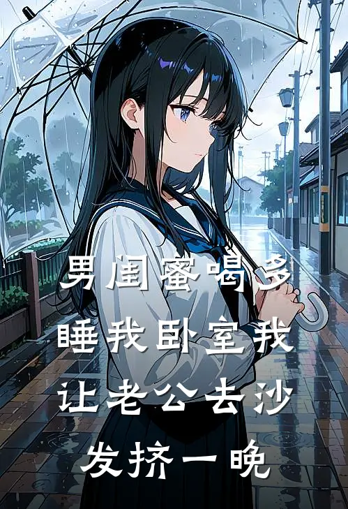 男闺蜜喝多睡我卧室我让老公去沙发挤一晚