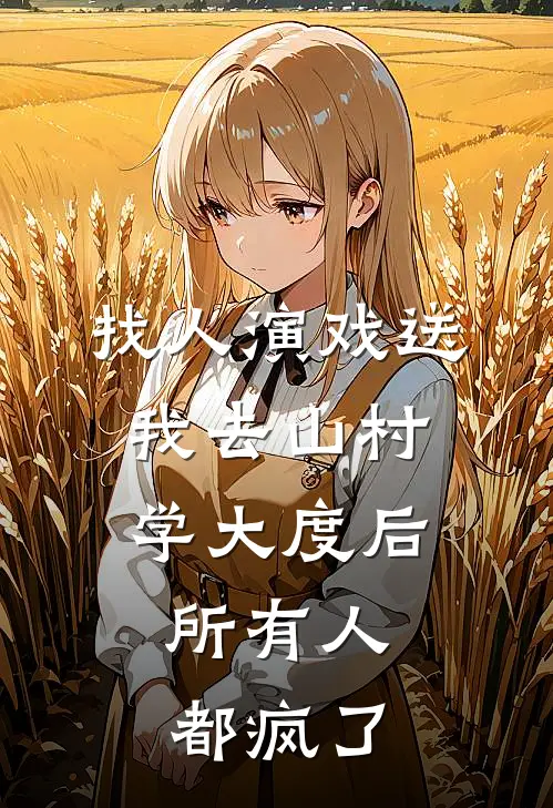 找人演戏送我去山村学大度后，所有人都疯了