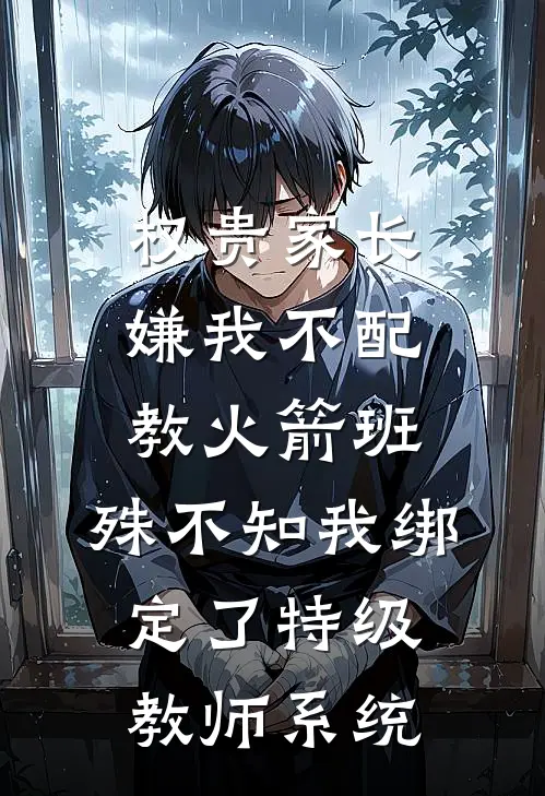 权贵家长嫌我不配教火箭班，殊不知我绑定了特级教师系统
